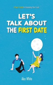 portada Let's talk about the First Date: A Teen's Guide to Impressing Your Crush (in English)