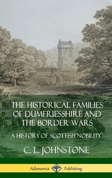 portada The Historical Families of Dumfriesshire and the Border Wars: A History of Scottish Nobility (Hardcover) (en Inglés)