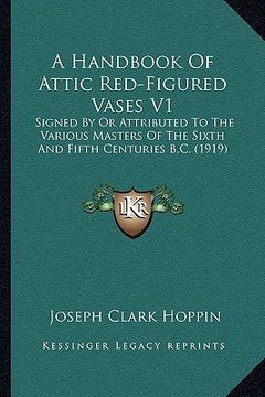 portada a handbook of attic red-figured vases v1: signed by or attributed to the various masters of the sixth and fifth centuries b.c. (1919)