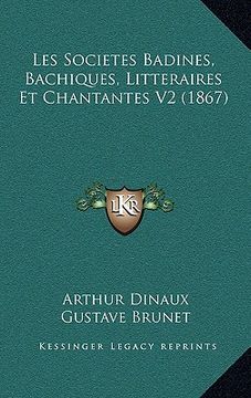 portada Les Societes Badines, Bachiques, Litteraires Et Chantantes V2 (1867) (en Francés)
