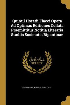 portada Quintii Horatii Flacci Opera Ad Optimas Editiones Collata Praemittitur Notitia Literaria Studiis Societatis Bipontinae (en Inglés)