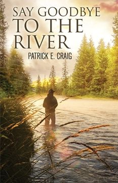 portada Say Goodbye To The River: Stories From The Vanishing Wilderness (en Inglés)