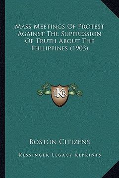 portada mass meetings of protest against the suppression of truth about the philippines (1903) (en Inglés)