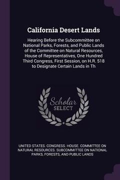 portada California Desert Lands: Hearing Before the Subcommittee on National Parks, Forests, and Public Lands of the Committee on Natural Resources, Ho (en Inglés)