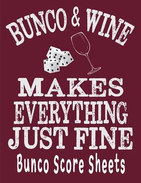 portada Bunco and Wine Makes Everything Just Fine Bunco Score Sheets: This perfect bound book is great for your next dice Bunco Party. There are 120 pages. 11 (en Inglés)