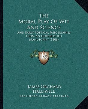 portada the moral play of wit and science: and early poetical miscellanies, from an unpublished manuscript (1848) (en Inglés)
