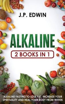 portada Alkaline: 2 Books in 1 - Alkaline Fasting to Lose Fat, Increase Your Spirituality and Heal Your Body from Within 