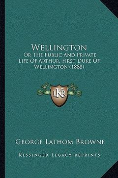 portada wellington: or the public and private life of arthur, first duke of wellor the public and private life of arthur, first duke of we
