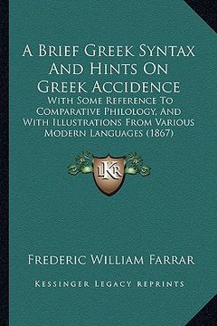 portada a   brief greek syntax and hints on greek accidence: with some reference to comparative philology, and with illustrations from various modern language