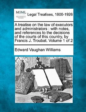 portada a treatise on the law of executors and administrators: with notes, and references to the decisions of the courts of this country, by francis j. trou (en Inglés)