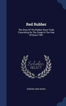 portada Red Rubber: The Story Of The Rubber Slave Trade Flourishing On The Congo In The Year Of Grace 1907