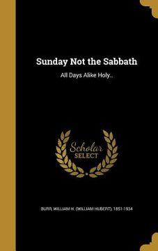 portada Sunday Not the Sabbath: All Days Alike Holy.. (in English)