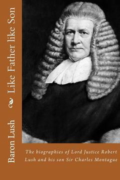 portada Like Father like Son: The biographies of Lord Justice Robert Lush and his son Sir Charles Montague (en Inglés)