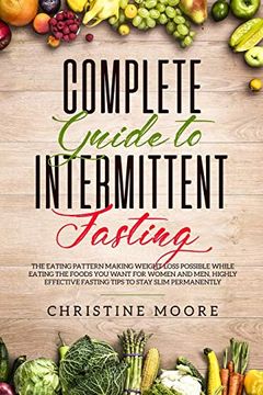 portada Complete Guide to Intermittent Fasting: The Eating Pattern Making Weight Loss Possible While Eating the Foods you Want for Women and Men, Highly Effective Fasting Tips to Stay Slim Permanently (en Inglés)