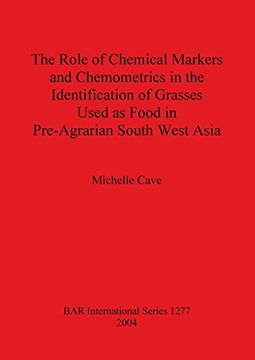 portada The Role of Chemical Markers and Chemometrics in the Identification of Grasses Used as Food in Pre-Agrarian South West Asia (BAR International Series)