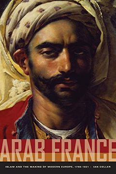portada Arab France: Islam and the Making of Modern Europe, 1798-1831 (en Inglés)