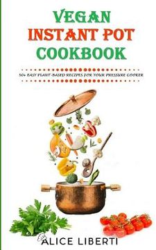 portada Vegan Instant Pot Cookbook: 50+ Easy Plant-Based Recipes for Your Pressure Cooker (Vegan Meal Prep) (en Inglés)
