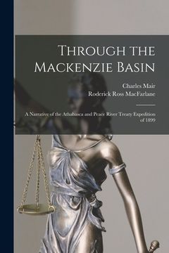 portada Through the Mackenzie Basin; a Narrative of the Athabasca and Peace River Treaty Expedition of 1899 (en Inglés)