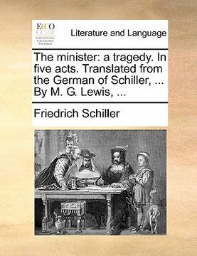 portada the minister: a tragedy. in five acts. translated from the german of schiller, ... by m. g. lewis, ... (en Inglés)