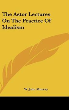 portada the astor lectures on the practice of idealism (en Inglés)