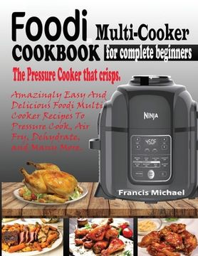 portada Foodi Multi-Cooker Cookbook for Complete Beginners: Amazingly Easy & Delicious Foodi Multi-Cooker Recipes to Pressure Cook, Air Fry, Dehydrate and Man (en Inglés)