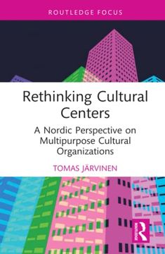 portada Rethinking Cultural Centers: A Nordic Perspective on Multipurpose Cultural Organizations (Routledge Focus on the Global Creative Economy) (en Inglés)