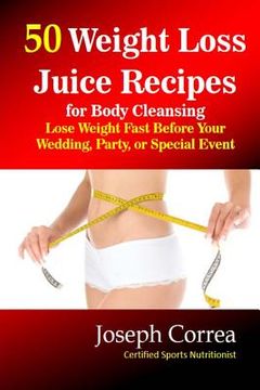portada 50 Weight Loss Juice Recipes for Body Cleansing: Lose Weight Fast Before Your Wedding, Party, or Special Event (en Inglés)