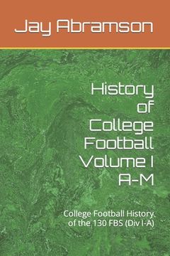 History of College Football Volume I A-M: College Football History of the 130 FBS (Div I-A) (en Inglés)