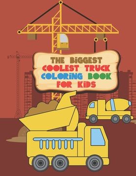 portada The Biggest Coolest Truck Coloring Book For Kids: For Boys And Girls That Think Trucks Are Cool - Fire, Food, Dump, Cement & More 40 Awesome Designs (en Inglés)