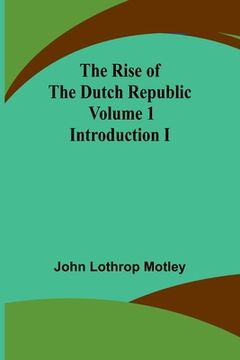 portada The Rise of the Dutch Republic - Volume 1: Introduction I (en Inglés)