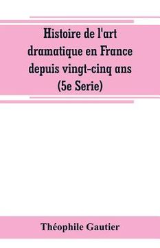 portada Histoire de l'art dramatique en France depuis vingt-cinq ans (5e Serie) (en Inglés)