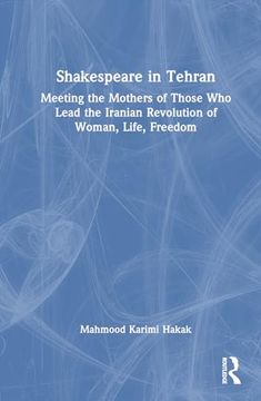 portada Shakespeare in Tehran: Meeting the Mothers of Those who Lead the Iranian Revolution of Woman, Life, Freedom 