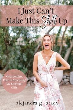 portada I Just Can't Make This Sh!t Up: Overcoming Fear and Accepting My Spiritual Gifts (en Inglés)