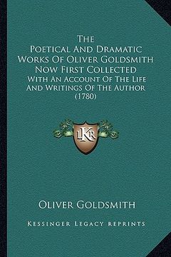 portada the poetical and dramatic works of oliver goldsmith now first collected: with an account of the life and writings of the author (1780) (en Inglés)