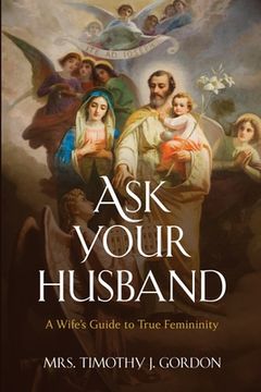portada Ask Your Husband: A Wife's Guide to True Femininity (en Inglés)