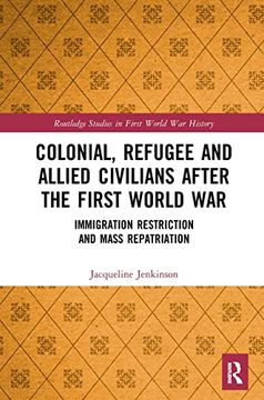 portada Colonial, Refugee and Allied Civilians After the First World War: Immigration Restriction and Mass Repatriation (Routledge Studies in First World war History) (in English)