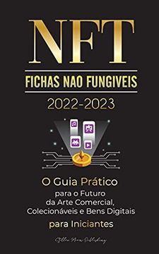 portada Nft (Fichas não Fungíveis) 2022-2023 - o Guia Prático Para o Futuro da Arte Comercial, Colecionáveis e Bens Digitais Para Iniciantes (Opensea,. E Mais) (Universidade Especialista em Cripto) (en Portugués)
