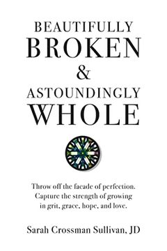 portada Beautifully Broken & Astoundingly Whole: Throw off the Façade of Perfection. Capture the Strength of Growing in Grit, Grace, Hope, and Love. (en Inglés)