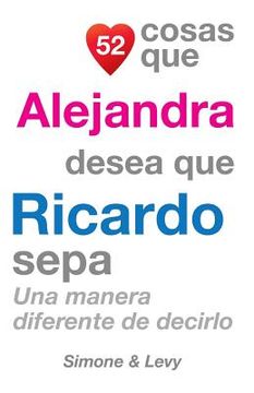 portada 52 Cosas Que Alejandra Desea Que Ricardo Sepa: Una Manera Diferente de Decirlo (in Spanish)