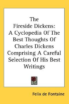 portada the fireside dickens: a cyclopedia of the best thoughts of charles dickens comprising a careful selection of his best writings (en Inglés)