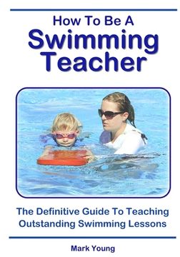 portada How To Be A Swimming Teacher: The Definitive Guide To Teaching Outstanding Swimming Lessons