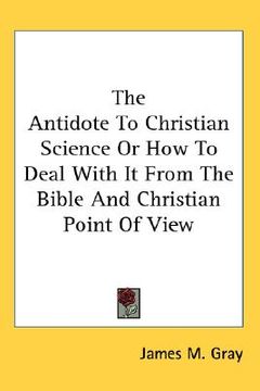 portada the antidote to christian science or how to deal with it from the bible and christian point of view (en Inglés)