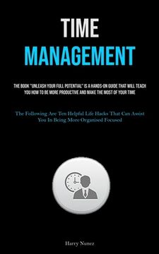 portada Time Management: The Book "Unleash Your Full Potential" Is A Hands-on Guide That Will Teach You How To Be More Productive And Make The