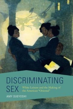 portada Discriminating Sex: White Leisure and the Making of the American "Oriental" (Asian American Experience) 