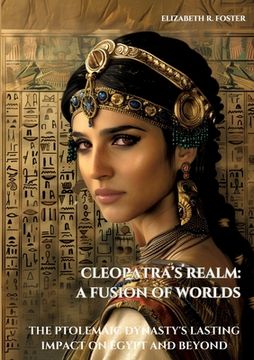 portada Cleopatra's Realm: A Fusion of Worlds: The Ptolemaic Dynasty's Lasting Impact on Egypt and Beyond (en Inglés)