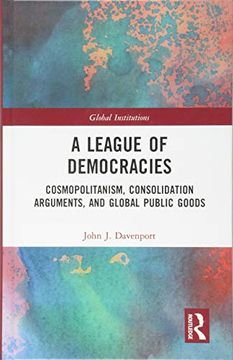 portada A League of Democracies: Cosmopolitanism, Consolidation Arguments, and Global Public Goods (Global Institutions) (en Inglés)