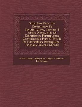 portada Subsidios Para Um Diccionario de Pseudonymos, Iniciaes E Obras Anonymas de Escriptores Portuguezes: Contribuicao Para O Estudo Da Litteratura Portugue (en Portugués)