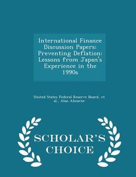portada International Finance Discussion Papers: Preventing Deflation: Lessons from Japan's Experience in the 1990s - Scholar's Choice Edition (en Inglés)