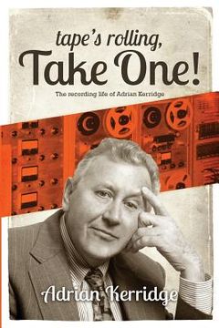 portada "Tape's Rolling, Take One": The Recording life of Adrian Kerridge (en Inglés)