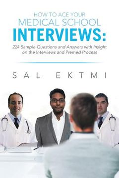 portada How to Ace Your Medical School Interviews: : 224 Sample Questions and Answers with Insight on the Interviews and Premed Process (en Inglés)